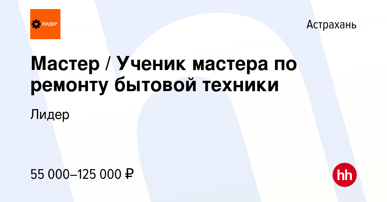 Вакансия Мастер / Ученик мастера по ремонту бытовой техники в Астрахани,  работа в компании Лидер (вакансия в архиве c 5 декабря 2023)