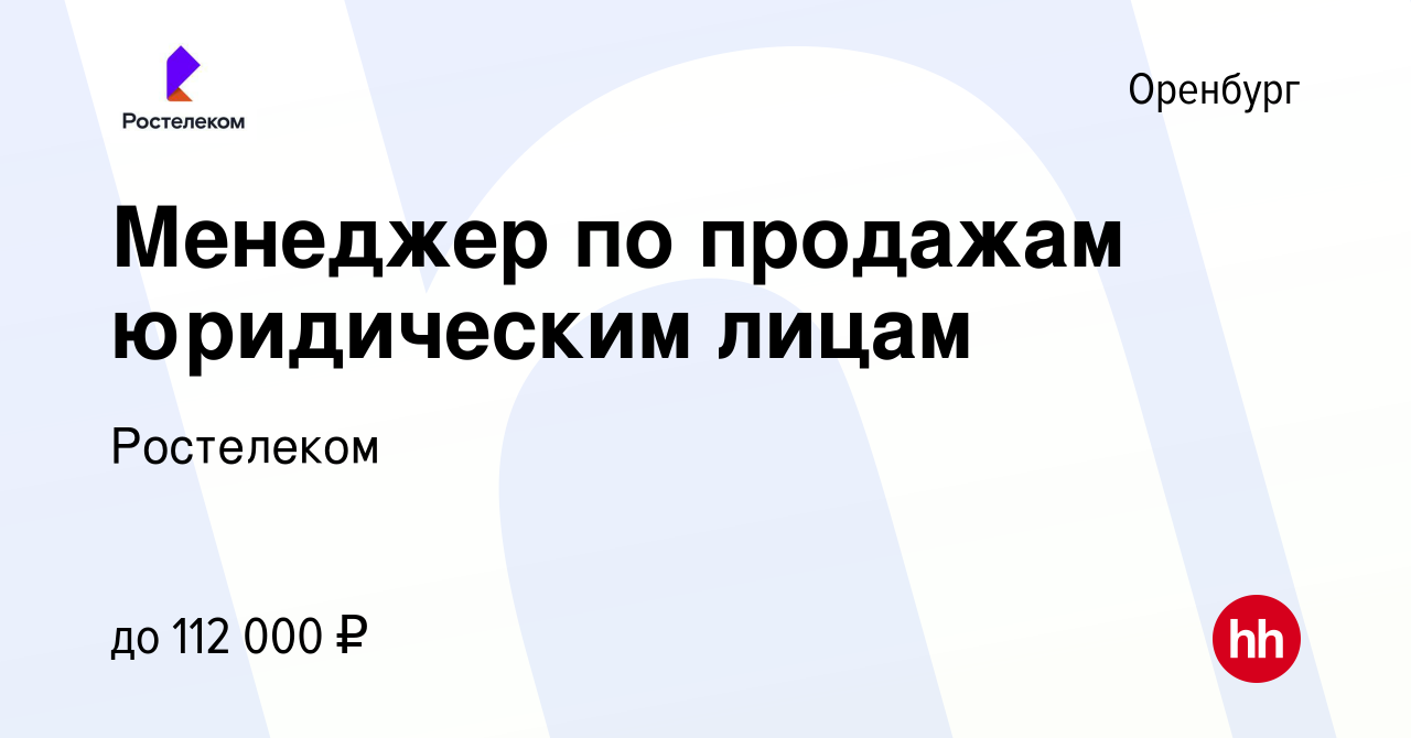 Вакансия Менеджер по продажам юридическим лицам в Оренбурге, работа в  компании Ростелеком (вакансия в архиве c 28 марта 2024)