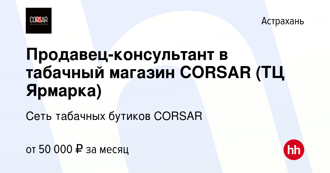 Вакансия Продавец-консультант в табачный магазин CORSAR (ТЦ Ярмарка) в  Астрахани, работа в компании Сеть табачных бутиков CORSAR (вакансия в  архиве c 6 декабря 2023)