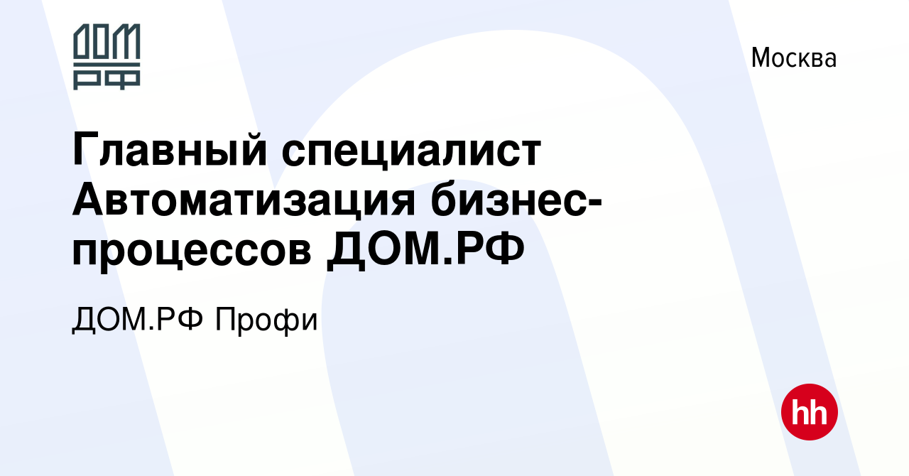 Вакансия Главный специалист Автоматизация бизнес-процессов ДОМ.РФ в Москве,  работа в компании ДОМ.РФ Профи (вакансия в архиве c 12 февраля 2024)