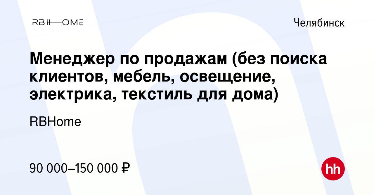 Вакансия Менеджер по продажам (без поиска клиентов, мебель, освещение,  электрика, текстиль для дома) в Челябинске, работа в компании RBHome  (вакансия в архиве c 6 декабря 2023)