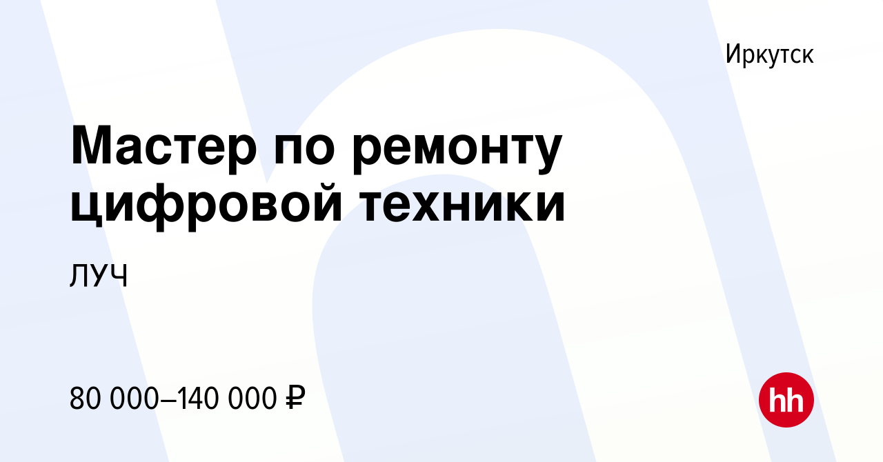 Вакансия Мастер по ремонту цифровой техники в Иркутске, работа в компании  ЛУЧ (вакансия в архиве c 9 января 2024)