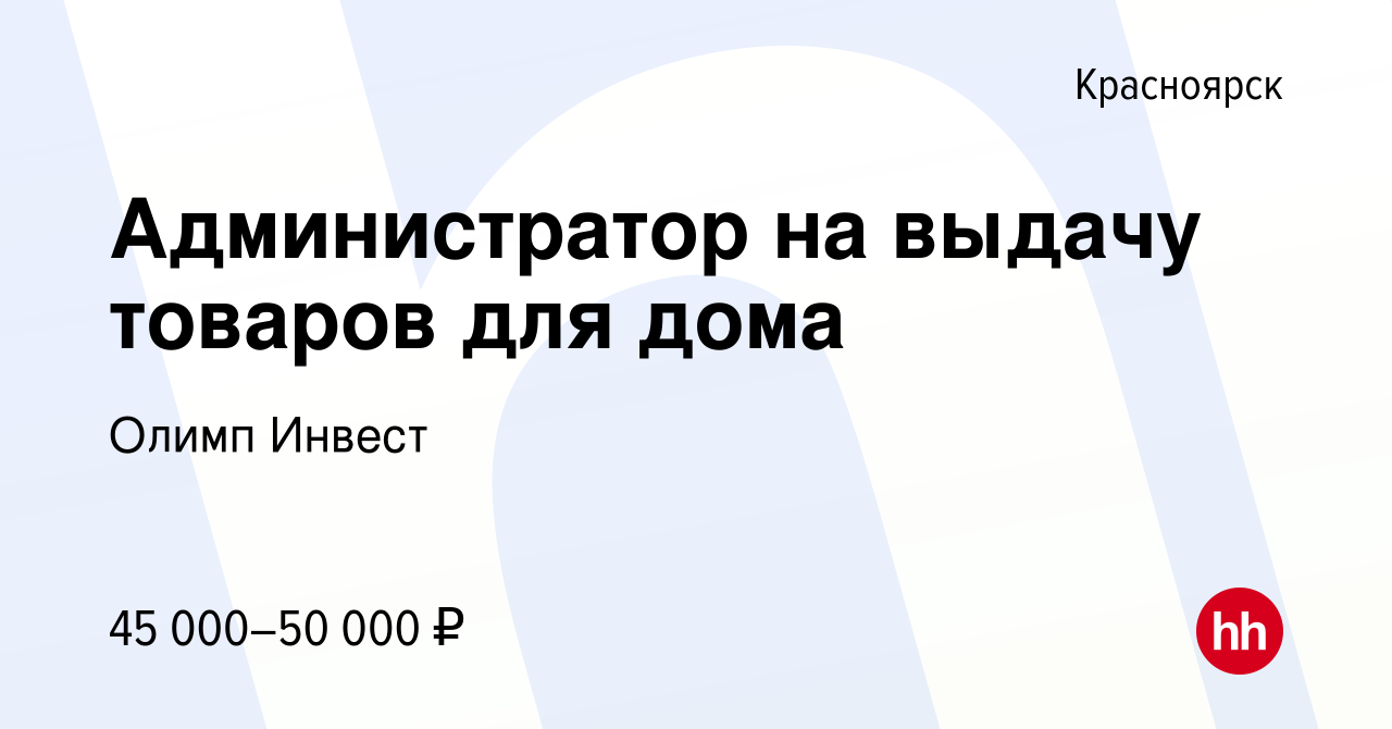 Вакансия Администратор на выдачу товаров для дома в Красноярске, работа в  компании Олимп Инвест (вакансия в архиве c 6 декабря 2023)