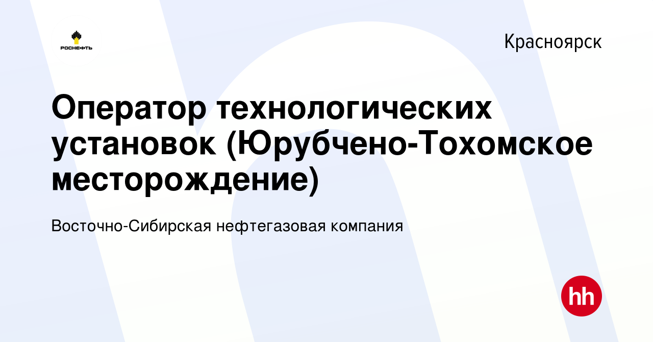 Вакансия Оператор технологических установок (Юрубчено-Тохомское  месторождение) в Красноярске, работа в компании Восточно-Сибирская  нефтегазовая компания (вакансия в архиве c 15 января 2024)