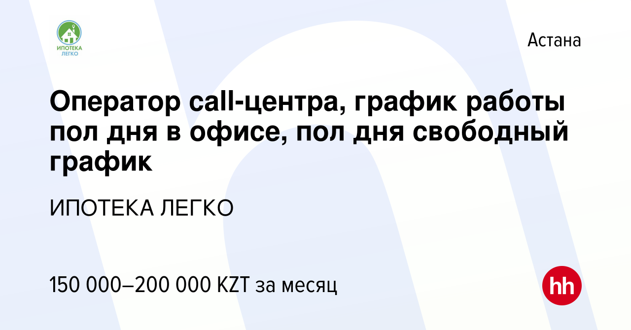 Вакансия Оператор call-центра, график работы пол дня в офисе, пол дня  свободный график в Астане, работа в компании ИПОТЕКА ЛЕГКО (вакансия в  архиве c 7 ноября 2023)