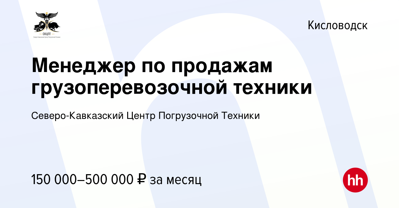 Вакансия Менеджер по продажам грузоперевозочной техники в Кисловодске,  работа в компании Северо-Кавказский Центр Погрузочной Техники (вакансия в  архиве c 6 декабря 2023)