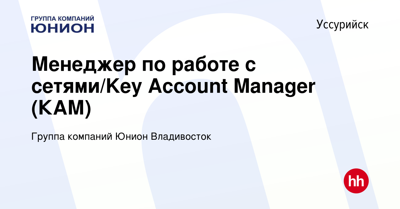 Вакансия Менеджер по работе с сетями/Key Account Manager (КАМ) в  Уссурийске, работа в компании Группа компаний Юнион Владивосток (вакансия в  архиве c 30 января 2024)