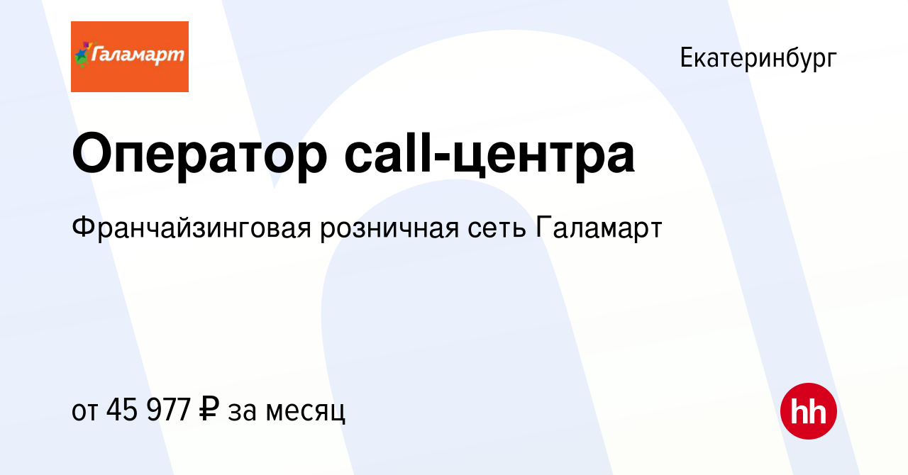 Вакансия Оператор call-центра в Екатеринбурге, работа в компании  Франчайзинговая розничная сеть Галамарт (вакансия в архиве c 3 декабря 2023)