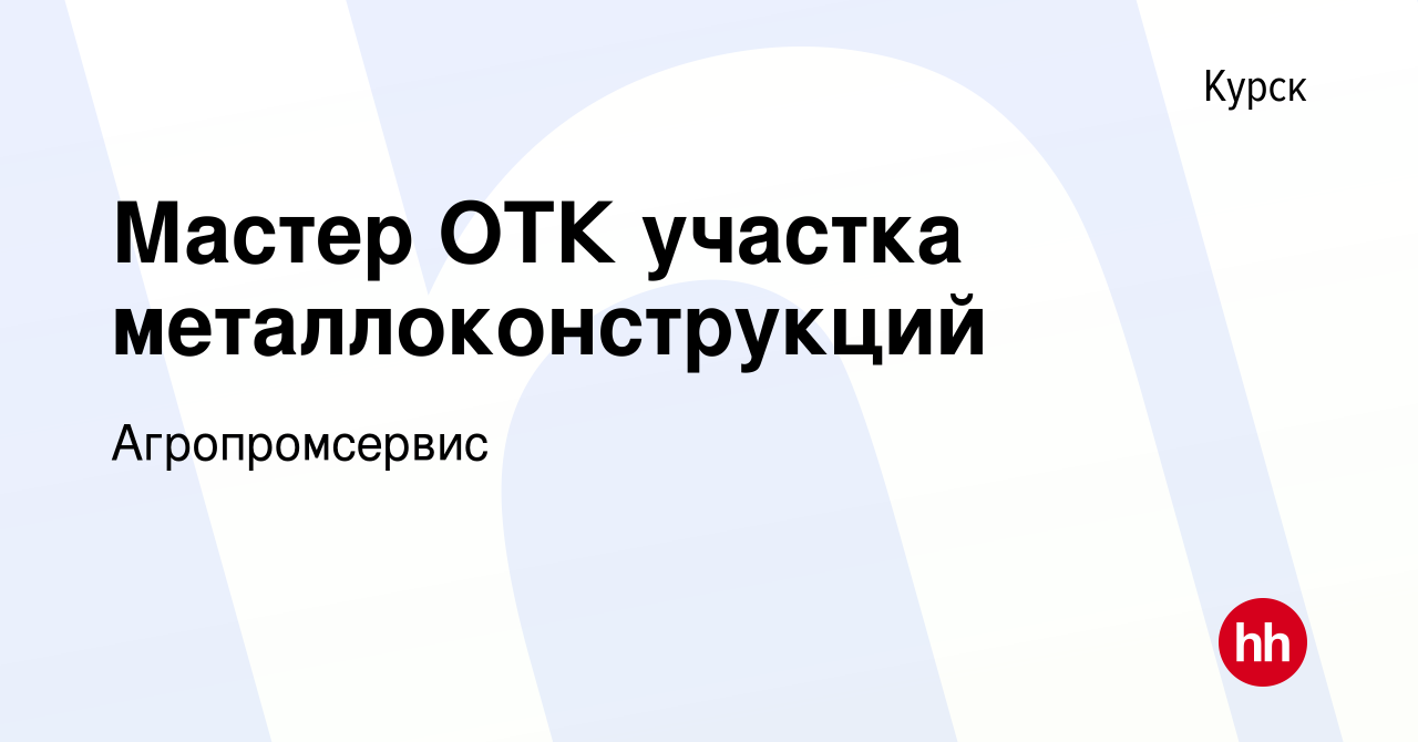 Вакансия Мастер ОТК участка металлоконструкций в Курске, работа в компании  Агропромсервис