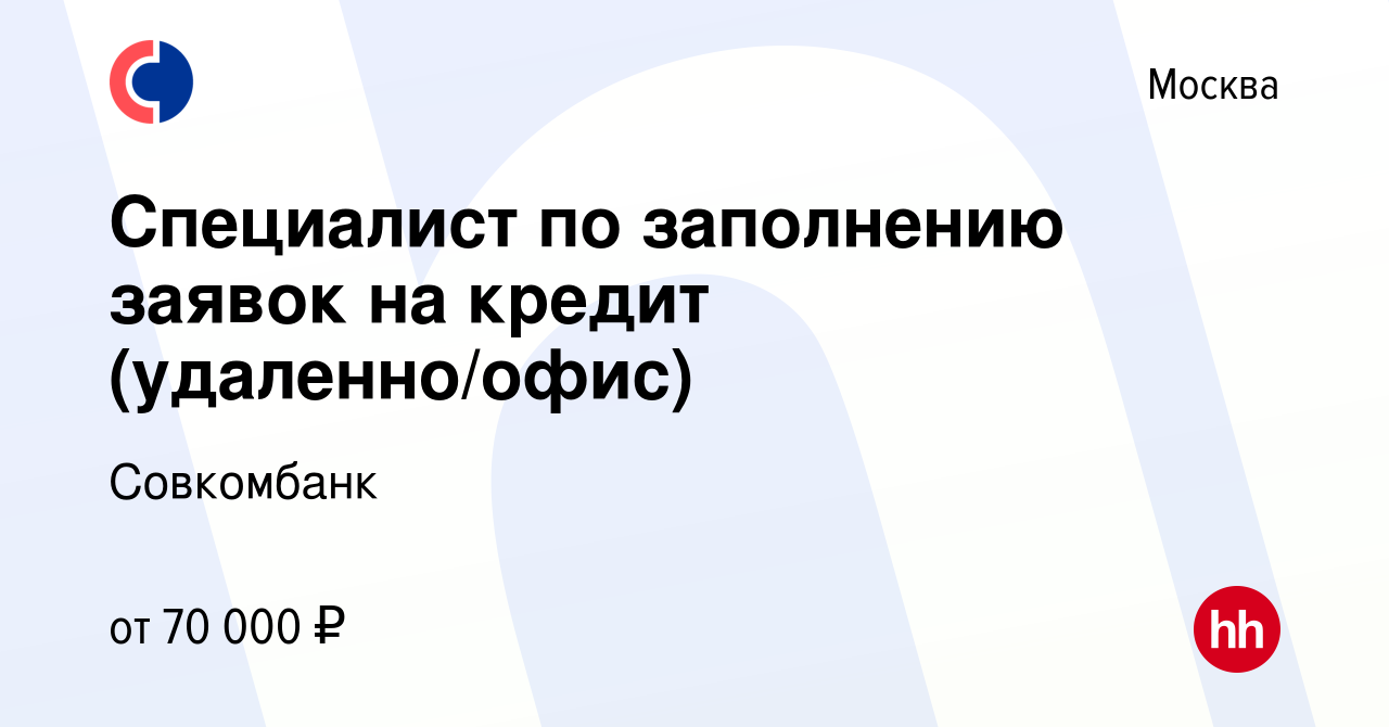 Вакансия Специалист по заполнению заявок на кредит (удаленно/офис) в  Москве, работа в компании Совкомбанк (вакансия в архиве c 24 декабря 2023)