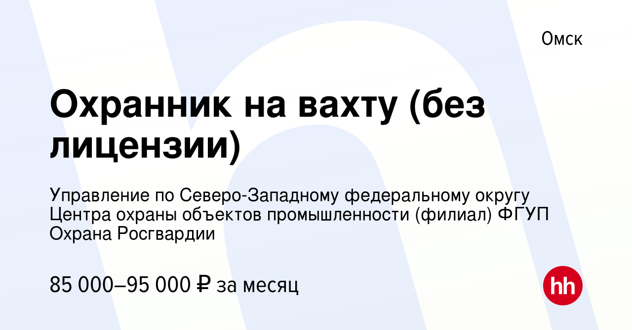 Вакансия Охранник на вахту (без лицензии) в Омске, работа в компании  Управление по Северо-Западному федеральному округу Центра охраны объектов  промышленности (филиал) ФГУП Охрана Росгвардии (вакансия в архиве c 6  декабря 2023)