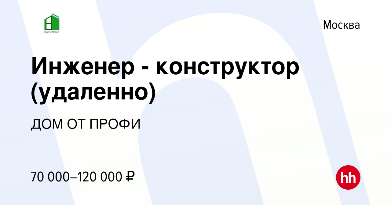 Вакансия Инженер - конструктор (удаленно) в Москве, работа в компании ДОМ  ОТ ПРОФИ (вакансия в архиве c 15 января 2024)