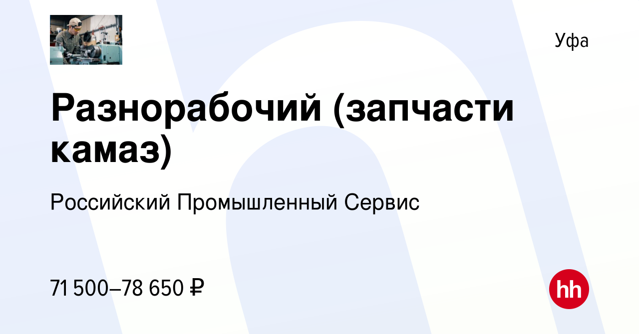 Вакансия Разнорабочий (запчасти камаз) в Уфе, работа в компании Российский  Промышленный Сервис (вакансия в архиве c 6 декабря 2023)