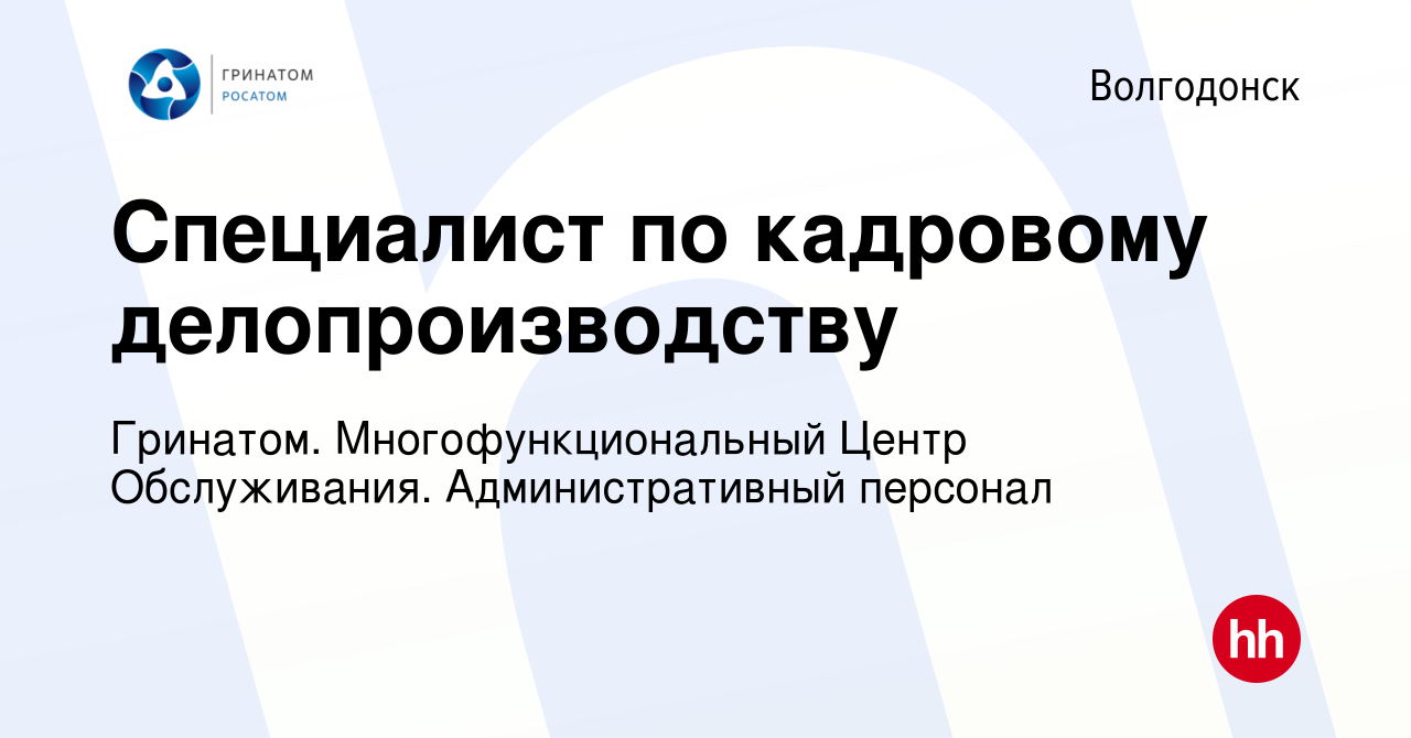 Вакансия Специалист по кадровому делопроизводству в Волгодонске, работа в  компании Гринатом. Многофункциональный Центр Обслуживания. Административный  персонал (вакансия в архиве c 6 декабря 2023)