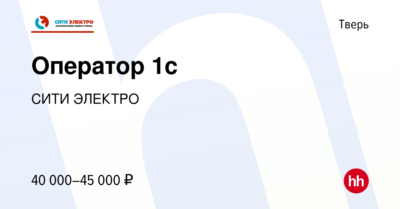 Вакансия Оператор 1с в Твери, работа в компании СИТИ ЭЛЕКТРО (вакансия в  архиве c 6 декабря 2023)