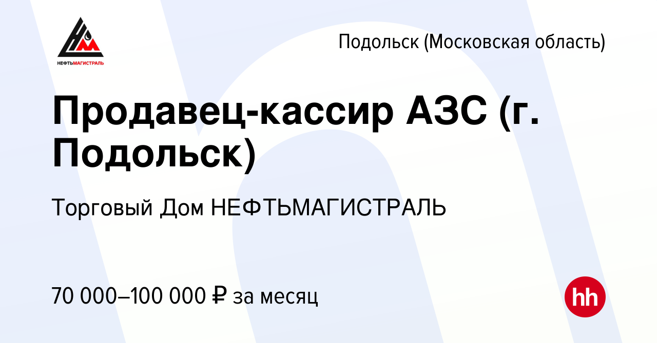 Вакансия Продавец-кассир АЗС (г. Подольск) в Подольске (Московская  область), работа в компании Торговый Дом НЕФТЬМАГИСТРАЛЬ