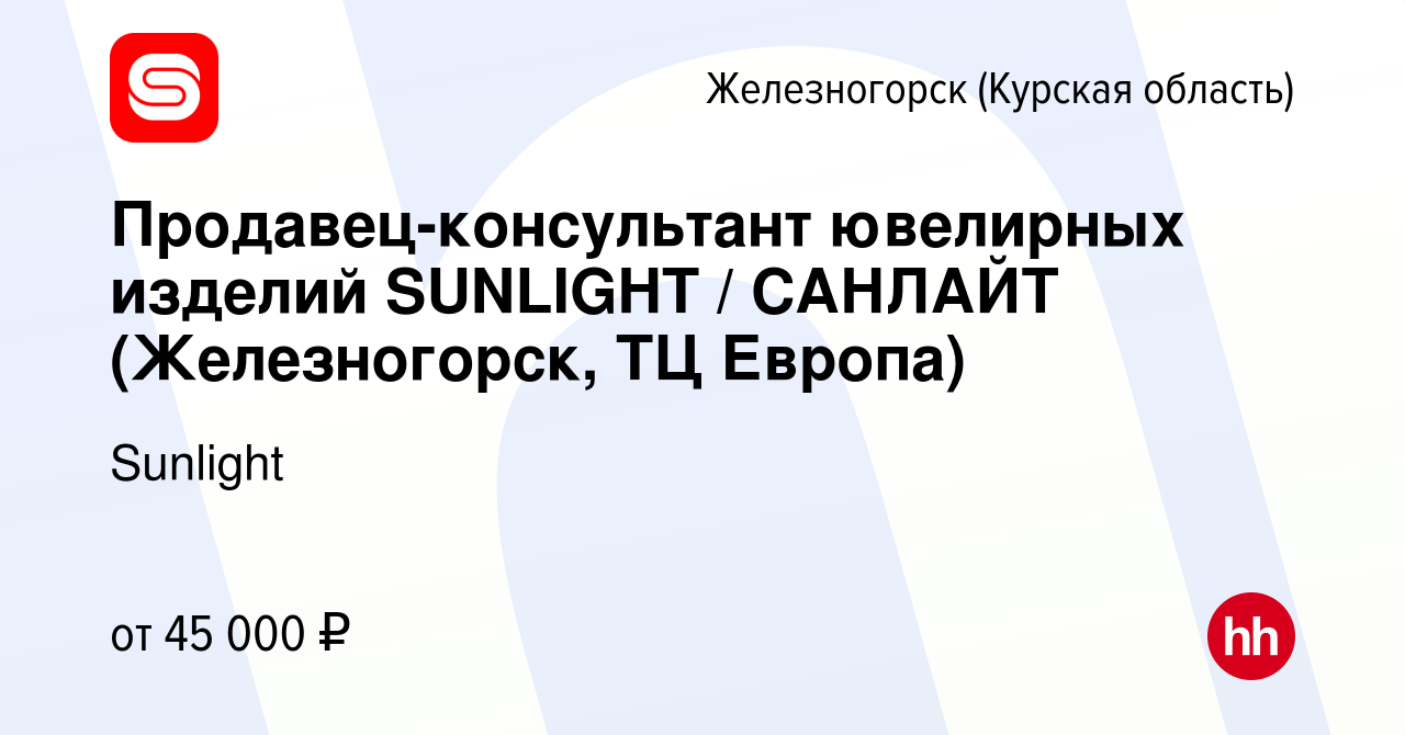 Вакансия Продавец-консультант ювелирных изделий SUNLIGHT / САНЛАЙТ ( Железногорск, ТЦ Европа) в Железногорске, работа в компании Sunlight  (вакансия в архиве c 6 декабря 2023)