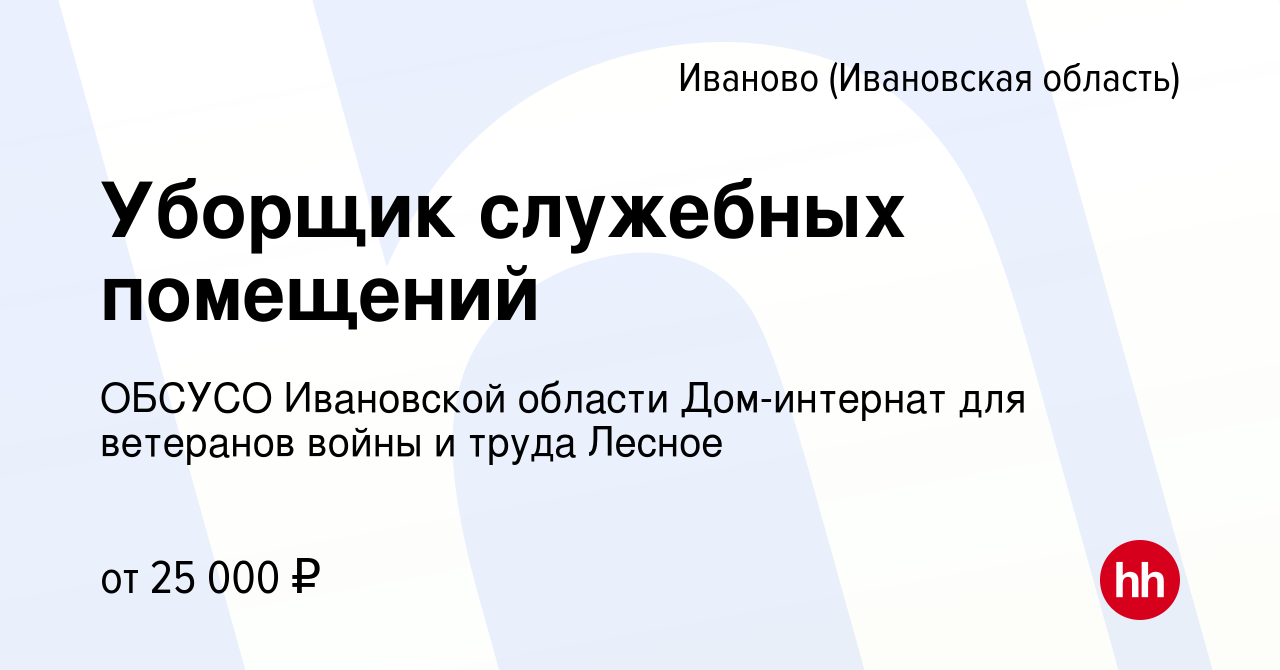 Вакансия Уборщик служебных помещений в Иваново, работа в компании ОБСУСО  Ивановской области Дом-интернат для ветеранов войны и труда Лесное  (вакансия в архиве c 14 января 2024)