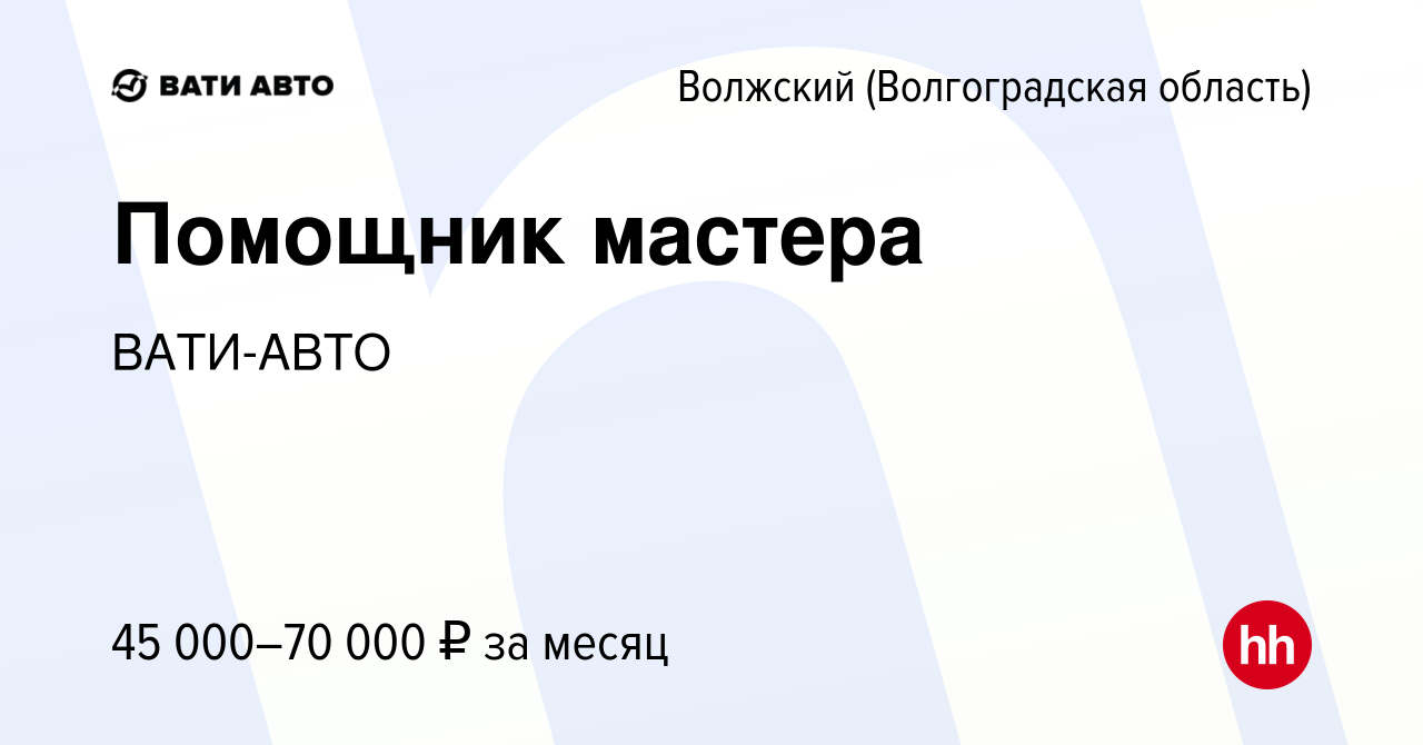 Вакансия Помощник мастера в Волжском (Волгоградская область), работа в  компании ВАТИ-АВТО (вакансия в архиве c 14 июня 2024)