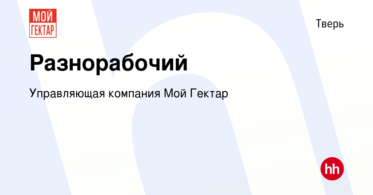 Вакансия Разнорабочий в Твери, работа в компании Управляющая компания Мой  Гектар (вакансия в архиве c 29 декабря 2023)