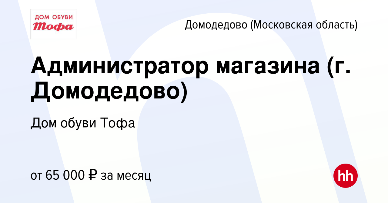 Вакансия Администратор магазина (г. Домодедово) в Домодедово, работа в  компании Дом обуви Тофа (вакансия в архиве c 27 декабря 2023)