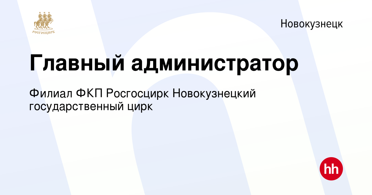 Вакансия Главный администратор в Новокузнецке, работа в компании Филиал ФКП  Росгосцирк Новокузнецкий государственный цирк (вакансия в архиве c 7  декабря 2023)