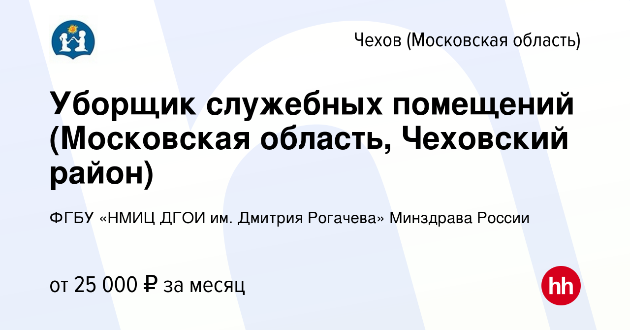 Вакансия Уборщик служебных помещений (Московская область, Чеховский район)  в Чехове, работа в компании ФГБУ «НМИЦ ДГОИ им. Дмитрия Рогачева» Минздрава  России (вакансия в архиве c 13 апреля 2024)