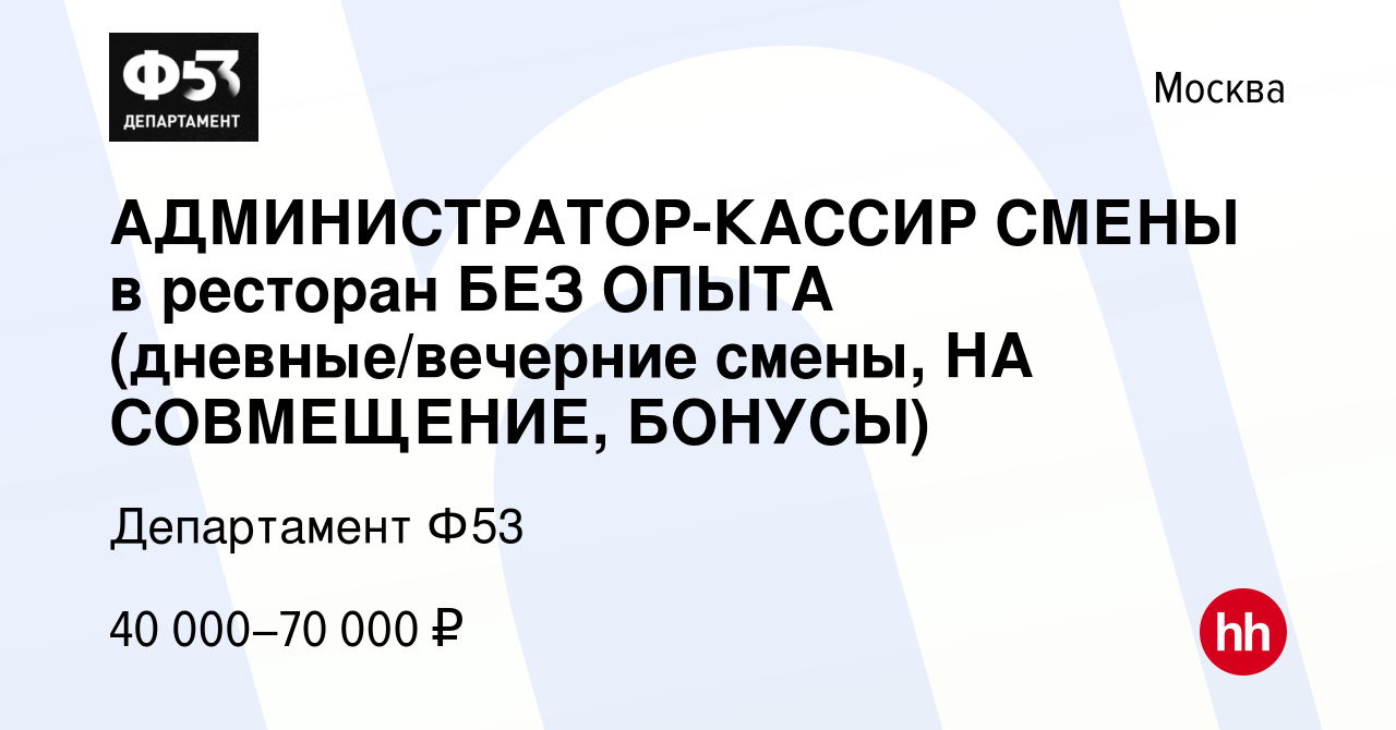 Вакансия АДМИНИСТРАТОР-КАССИР СМЕНЫ в ресторан БЕЗ ОПЫТА (дневные/вечерние  смены, НА СОВМЕЩЕНИЕ, БОНУСЫ) в Москве, работа в компании Департамент Ф53  (вакансия в архиве c 7 декабря 2023)