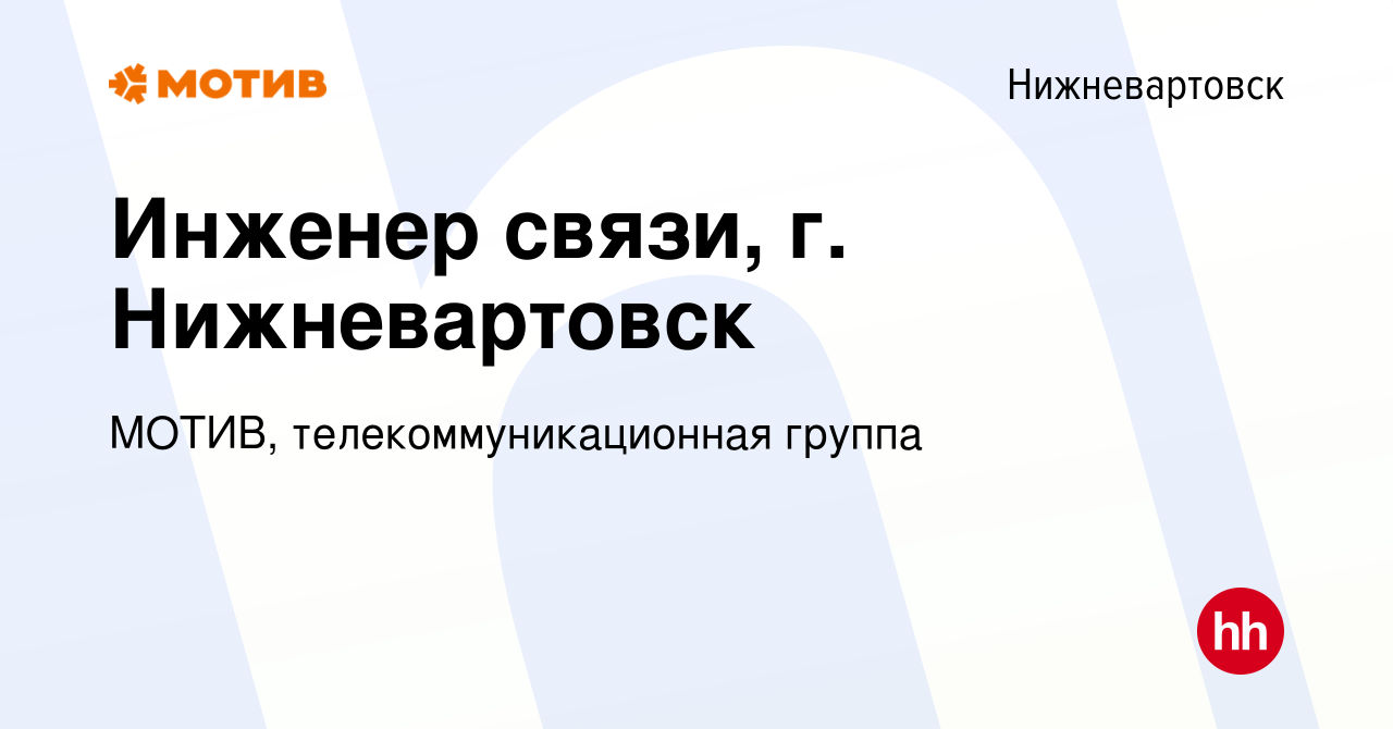 Вакансия Инженер связи, г. Нижневартовск в Нижневартовске, работа в  компании МОТИВ, телекоммуникационная группа