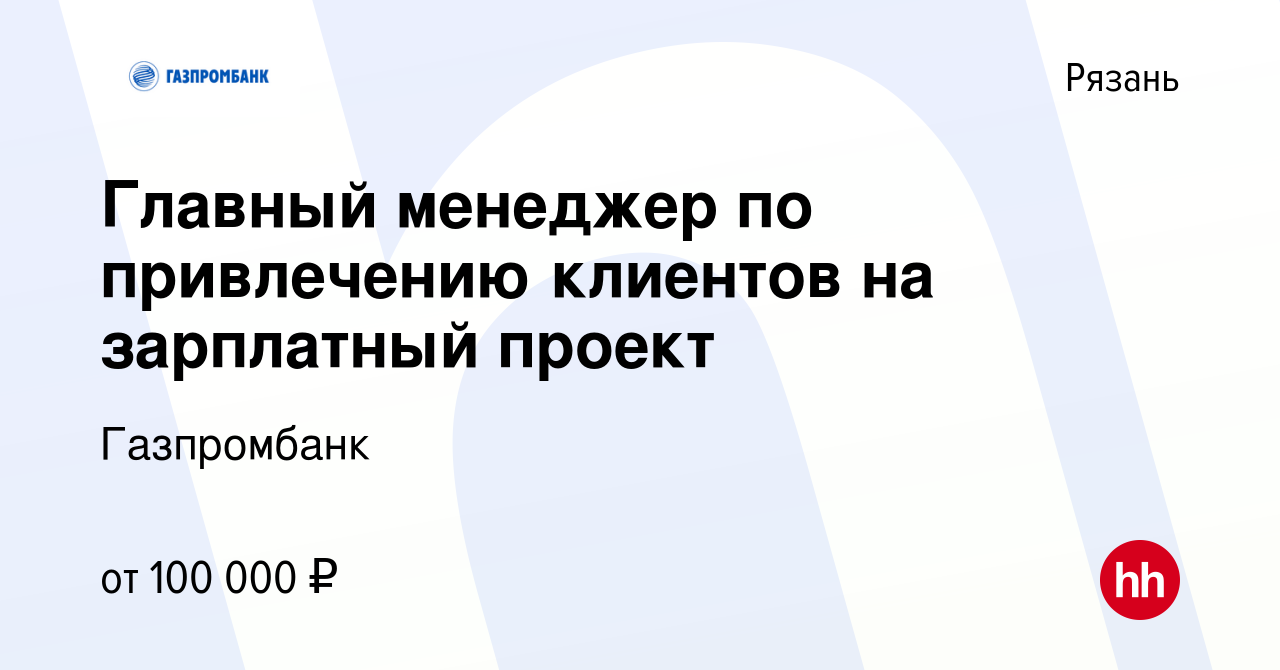 Вакансия Главный менеджер по привлечению клиентов на зарплатный проект в  Рязани, работа в компании Газпромбанк (вакансия в архиве c 15 марта 2024)