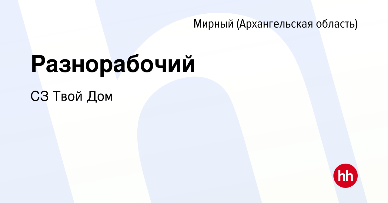 Вакансия Разнорабочий в Мирном, работа в компании СЗ Твой Дом (вакансия в  архиве c 7 декабря 2023)