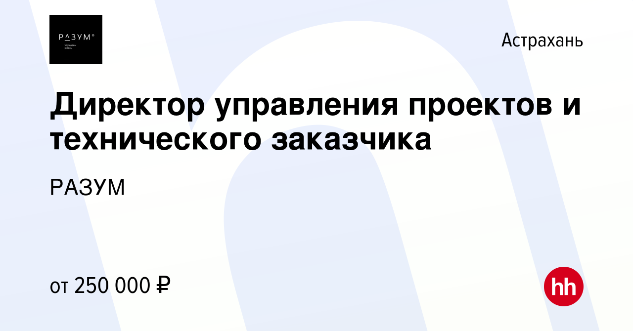 Вакансия Директор управления проектов и технического заказчика в Астрахани,  работа в компании РАЗУМ (вакансия в архиве c 13 января 2024)