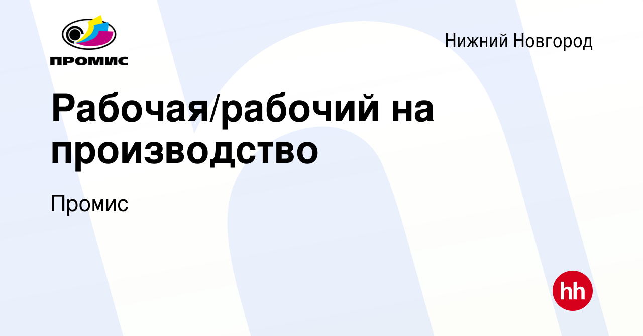 Вакансия Рабочая/рабочий на производство в Нижнем Новгороде, работа в  компании Промис (вакансия в архиве c 15 января 2024)