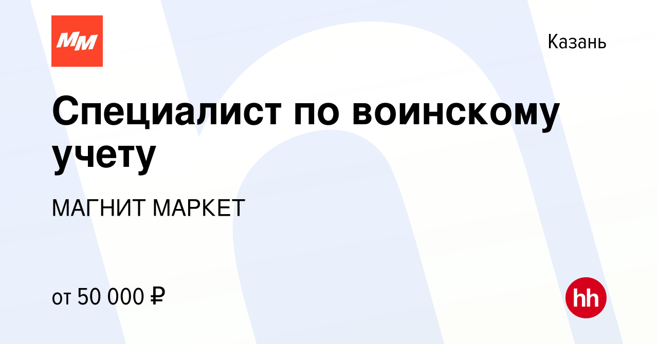 Вакансия Специалист по воинскому учету в Казани, работа в компании МАГНИТ  МАРКЕТ (вакансия в архиве c 7 декабря 2023)