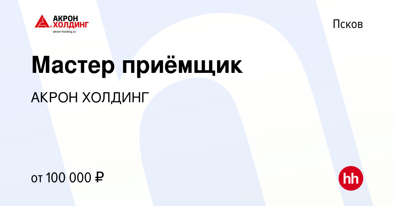 Вакансия Мастер приёмщик в Пскове, работа в компании AKRON HOLDING