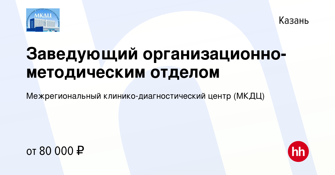 Вакансия Заведующий организационно-методическим отделом в Казани, работа в  компании Межрегиональный клинико-диагностический центр (МКДЦ)