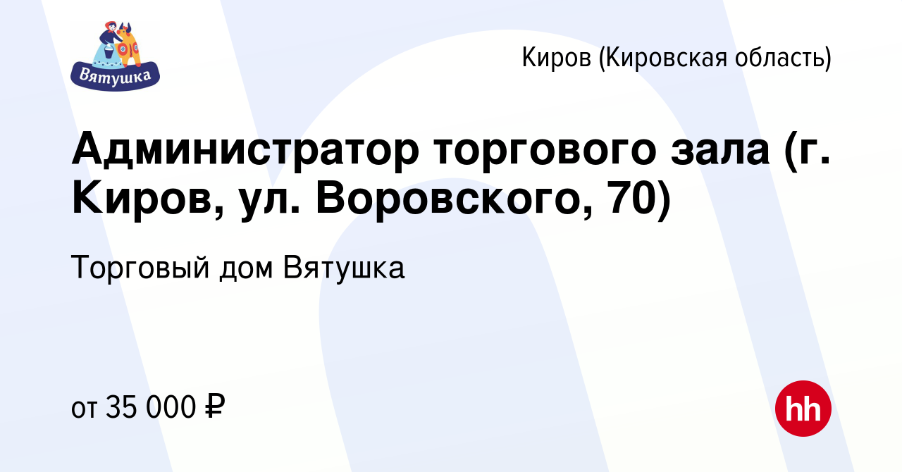 Вакансия Администратор торгового зала (г. Киров, ул. Воровского, 70) в  Кирове (Кировская область), работа в компании Торговый дом Вятушка  (вакансия в архиве c 12 марта 2024)