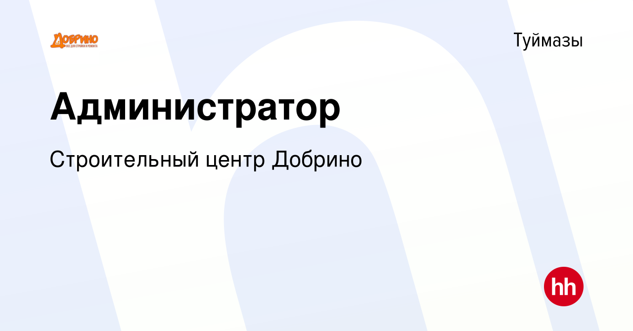 Вакансия Администратор в Туймазах, работа в компании Строительный центр  Добрино (вакансия в архиве c 16 января 2024)