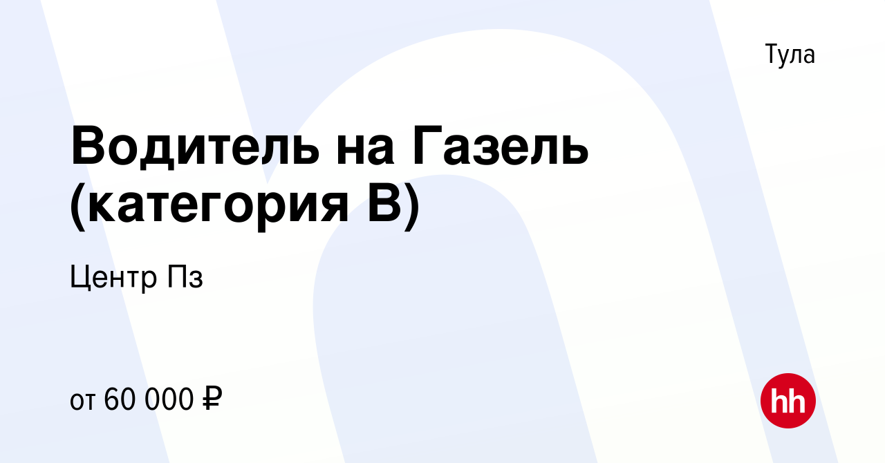 Вакансия Водитель на Газель (категория В) в Туле, работа в компании Центр  Пз (вакансия в архиве c 7 декабря 2023)