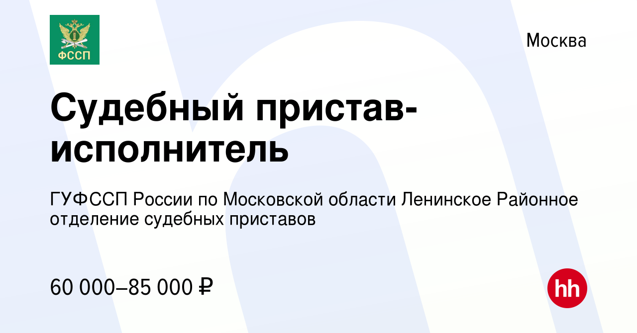 Вакансия Судебный пристав-исполнитель в Москве, работа в компании ГУФССП  России по Московской области Ленинское Районное отделение судебных приставов  (вакансия в архиве c 7 декабря 2023)