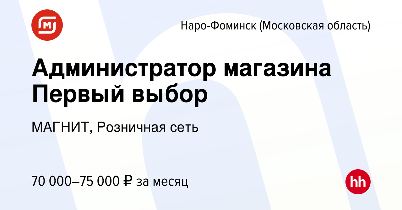 Вакансия Администратор магазина Первый выбор в Наро-Фоминске, работа в  компании МАГНИТ, Розничная сеть (вакансия в архиве c 9 января 2024)