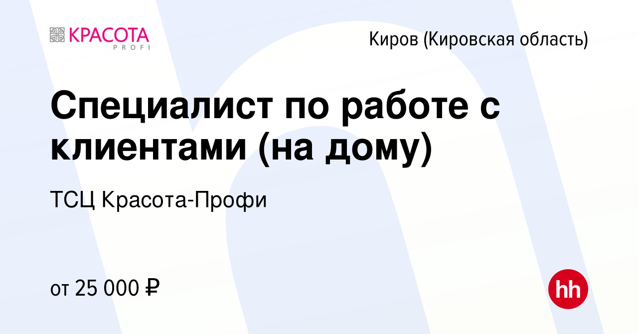 Вакансия Специалист по работе с клиентами (на дому) в Кирове (Кировская  область), работа в компании ТСЦ Красота-Профи (вакансия в архиве c 7  декабря 2023)