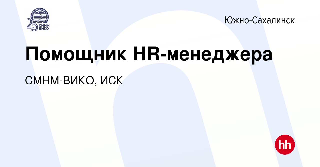 Вакансия Помощник HR-менеджера в Южно-Сахалинске, работа в компании  СМНМ-ВИКО, ИСК (вакансия в архиве c 20 декабря 2023)