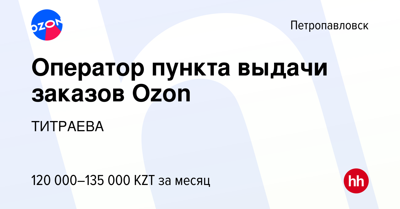 Вакансия Оператор пункта выдачи заказов Ozon в Петропавловске, работа в  компании ТИТРАЕВА (вакансия в архиве c 17 ноября 2023)