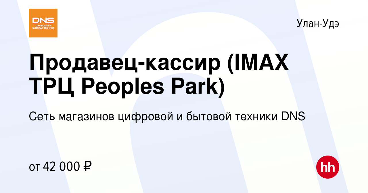 Вакансия Продавец-кассир (IMAX ТРЦ Peoples Park) в Улан-Удэ, работа в  компании Сеть магазинов цифровой и бытовой техники DNS (вакансия в архиве c  6 декабря 2023)