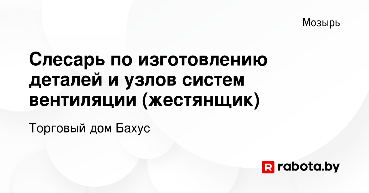 Вакансия Слесарь по изготовлению деталей и узлов систем вентиляции  (жестянщик) в Мозыре, работа в компании Торговый дом Бахус (вакансия в  архиве c 31 декабря 2023)