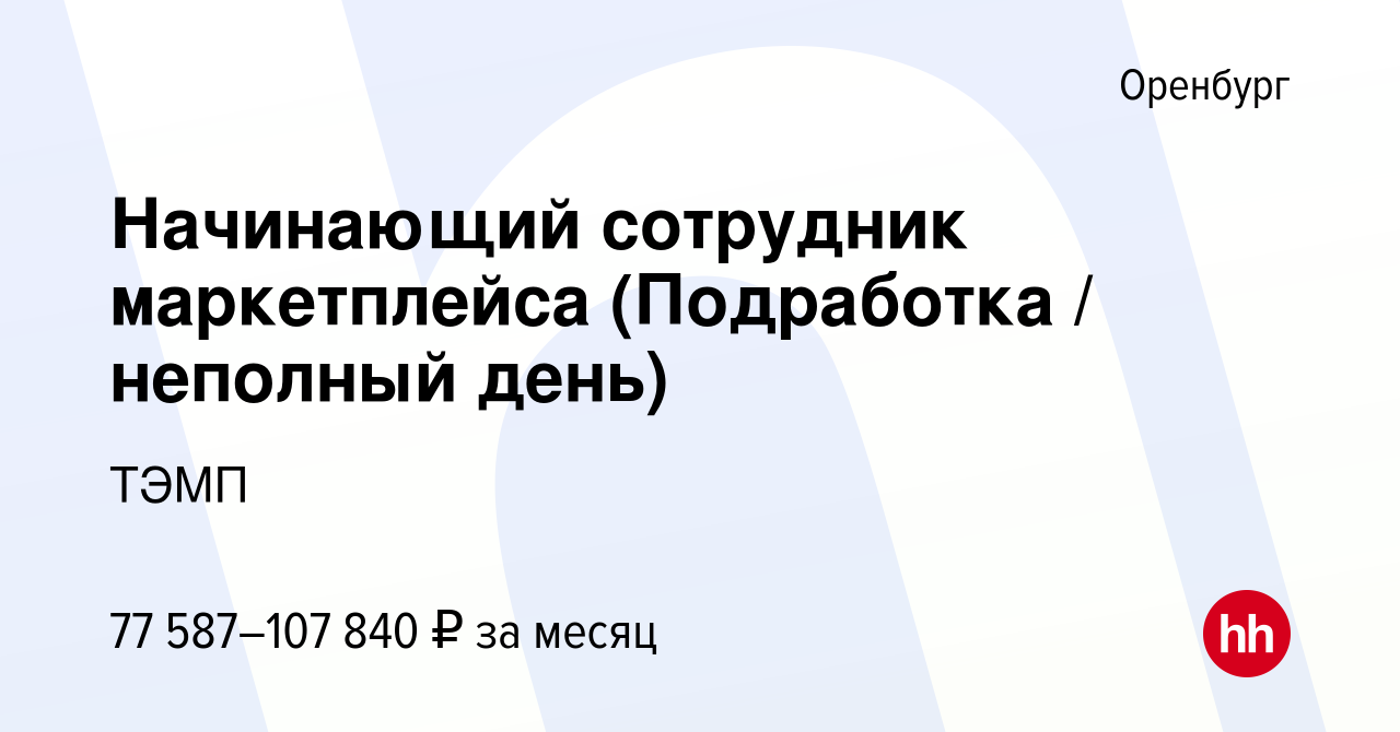 Вакансия Начинающий сотрудник маркетплейса (Подработка / неполный день) в  Оренбурге, работа в компании ТЭМП (вакансия в архиве c 7 декабря 2023)