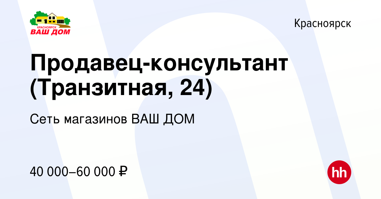 Вакансия Продавец-консультант (Транзитная, 24) в Красноярске, работа в  компании Сеть магазинов ВАШ ДОМ (вакансия в архиве c 7 декабря 2023)