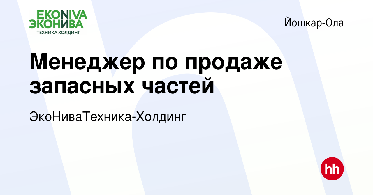 Вакансия Менеджер по продаже запасных частей в Йошкар-Оле, работа в  компании ЭкоНиваТехника-Холдинг (вакансия в архиве c 15 января 2024)