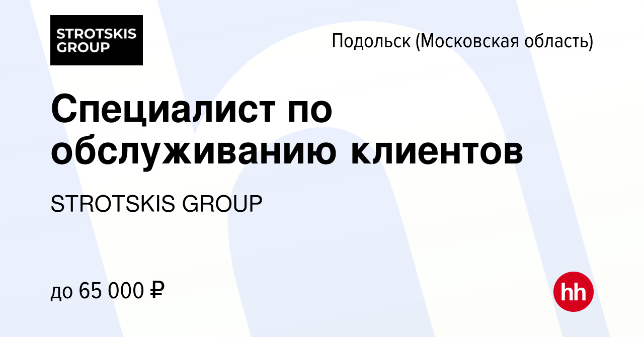 Вакансия Специалист по обслуживанию клиентов в Подольске (Московская  область), работа в компании STROTSKIS GROUP (вакансия в архиве c 8 февраля  2024)